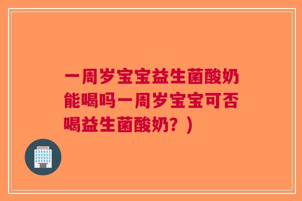 一周岁宝宝益生菌酸奶能喝吗一周岁宝宝可否喝益生菌酸奶?)