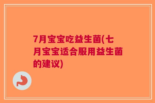 7月宝宝吃益生菌(七月宝宝适合服用益生菌的建议)