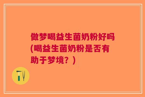 做梦喝益生菌奶粉好吗(喝益生菌奶粉是否有助于梦境？)