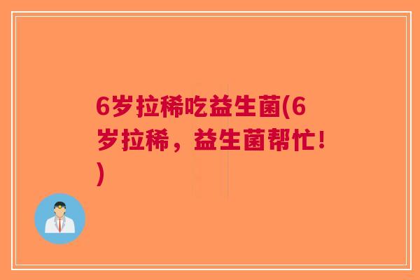 6岁拉稀吃益生菌(6岁拉稀，益生菌帮忙！)
