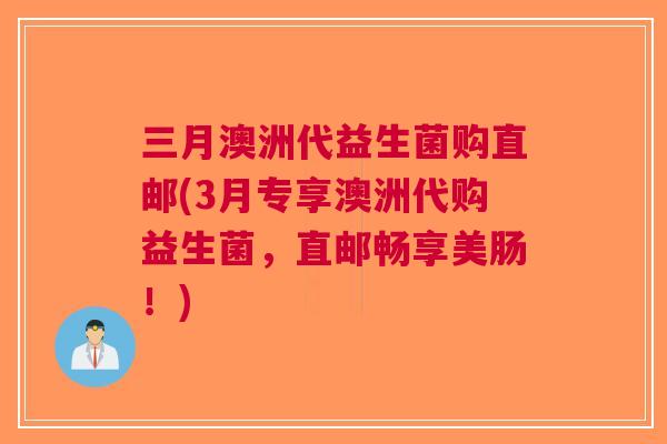 三月澳洲代益生菌购直邮(3月专享澳洲代购益生菌，直邮畅享美肠！)
