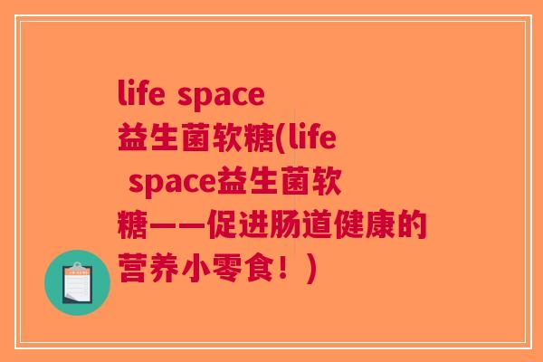 life space益生菌软糖(life space益生菌软糖——促进肠道健康的营养小零食！)