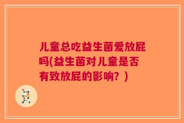 儿童总吃益生菌爱放屁吗(益生菌对儿童是否有致放屁的影响？)