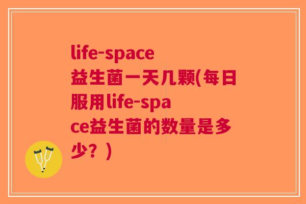 life-space益生菌一天几颗(每日服用life-space益生菌的数量是多少?)