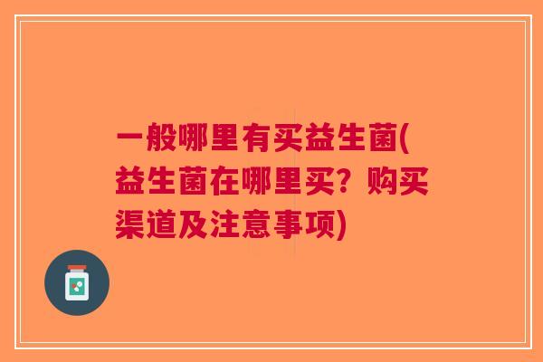 一般哪里有买益生菌(益生菌在哪里买?购买渠道及注意事项)