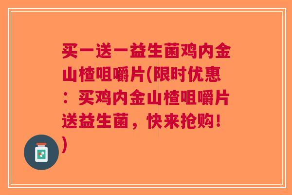买一送一益生菌鸡内金山楂咀嚼片(限时优惠:买鸡内金山楂咀嚼片送益生菌,快来抢购!)