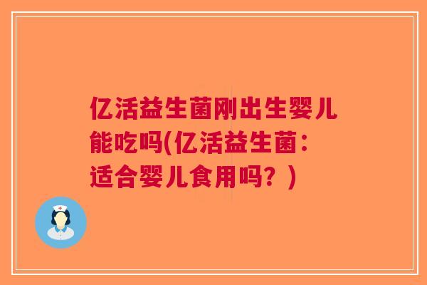 亿活益生菌刚出生婴儿能吃吗(亿活益生菌:适合婴儿食用吗?) 亿活益生菌刚出生婴儿能吃吗(亿活益生菌:适合婴儿食用吗?)