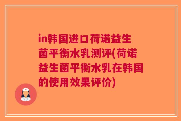 in韩国进口荷诺益生菌平衡水乳测评(荷诺益生菌平衡水乳在韩国的使用效果评价) in韩国进口荷诺益生菌平衡水乳测评(荷诺益生菌平衡水乳在韩国的使用效果评价)