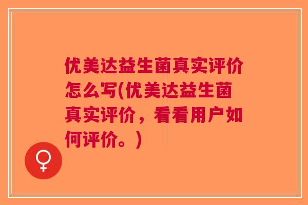 优美达益生菌真实评价怎么写(优美达益生菌真实评价，看看用户如何评价。)