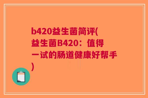 b420益生菌简评(益生菌B420:值得一试的肠道健康好帮手)
