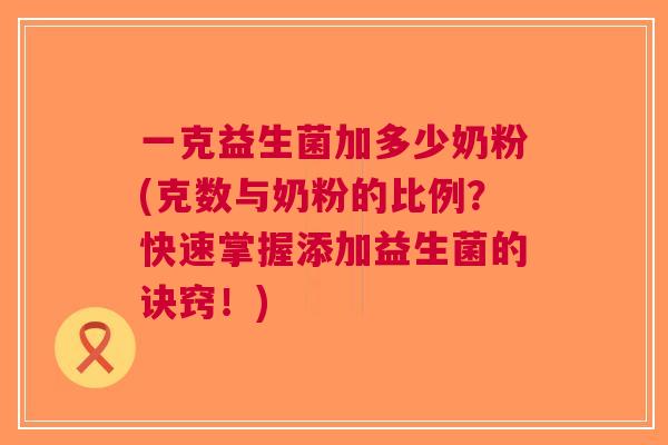 一克益生菌加多少奶粉(克数与奶粉的比例?快速掌握添加益生菌的诀窍!)