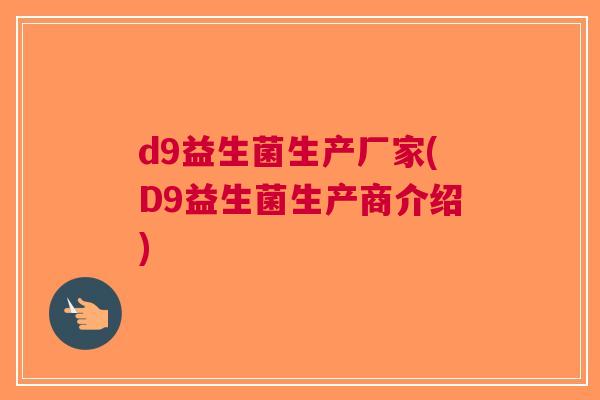 d9益生菌生产厂家(D9益生菌生产商介绍)