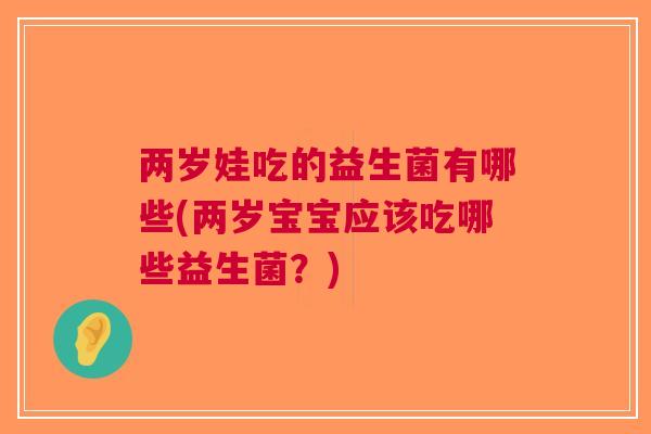 两岁娃吃的益生菌有哪些(两岁宝宝应该吃哪些益生菌?)