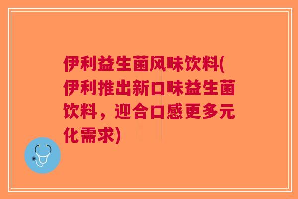 伊利益生菌风味饮料(伊利推出新口味益生菌饮料，迎合口感更多元化需求)