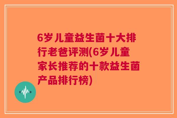 6岁儿童益生菌十大排行老爸评测(6岁儿童家长推荐的十款益生菌产品排行榜) 6岁儿童益生菌十大排行老爸评测(6岁儿童家长推荐的十款益生菌产品排行榜)