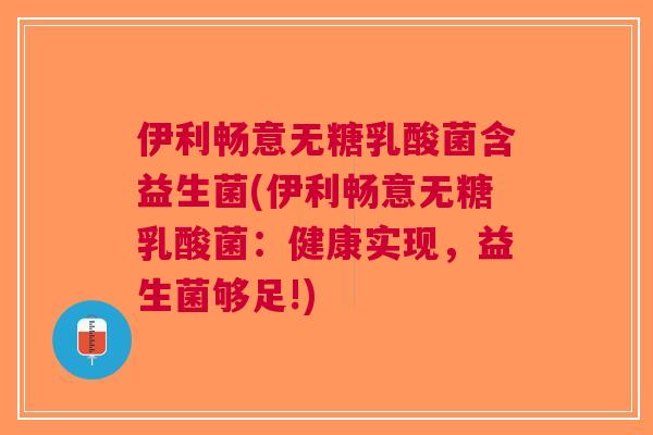 伊利畅意无糖乳酸菌含益生菌(伊利畅意无糖乳酸菌:健康实现,益生菌够足!) 伊利畅意无糖乳酸菌含益生菌(伊利畅意无糖乳酸菌:健康实现,益生菌够足!)