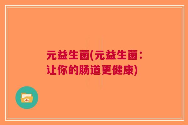 元益生菌(元益生菌:让你的肠道更健康)