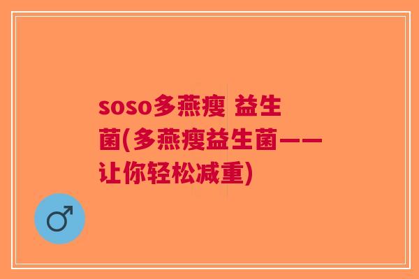 soso多燕瘦 益生菌(多燕瘦益生菌——让你轻松减重) soso多燕瘦 益生菌(多燕瘦益生菌——让你轻松减重)
