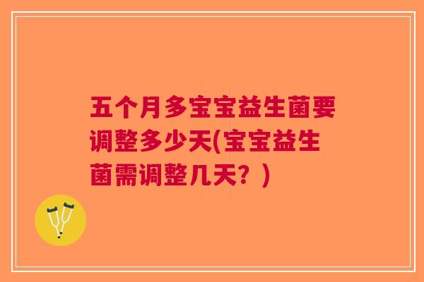 五个月多宝宝益生菌要调整多少天(宝宝益生菌需调整几天?) 五个月多宝宝益生菌要调整多少天(宝宝益生菌需调整几天?)