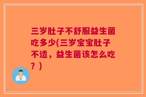 三岁肚子不舒服益生菌吃多少(三岁宝宝肚子不适,益生菌该怎么吃?) 三岁肚子不舒服益生菌吃多少(三岁宝宝肚子不适,益生菌该怎么吃?)