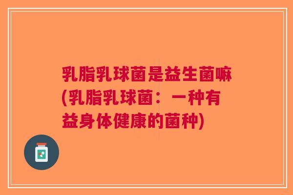 乳脂乳球菌是益生菌嘛(乳脂乳球菌:一种有益身体健康的菌种) 乳脂乳球菌是益生菌嘛(乳脂乳球菌:一种有益身体健康的菌种)