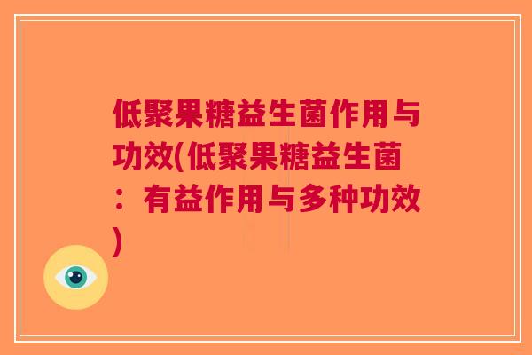 低聚果糖益生菌作用与功效(低聚果糖益生菌:有益作用与多种功效) 低聚果糖益生菌作用与功效(低聚果糖益生菌:有益作用与多种功效)