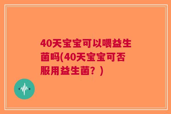 40天宝宝可以喂益生菌吗(40天宝宝可否服用益生菌？)