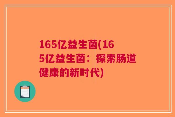 165亿益生菌(165亿益生菌:探索肠道健康的新时代)
