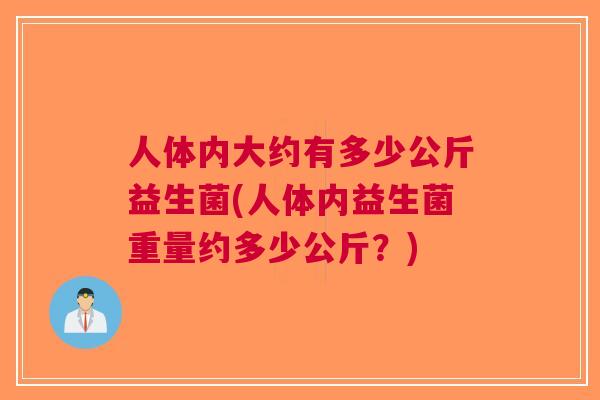 人体内大约有多少公斤益生菌(人体内益生菌重量约多少公斤？)