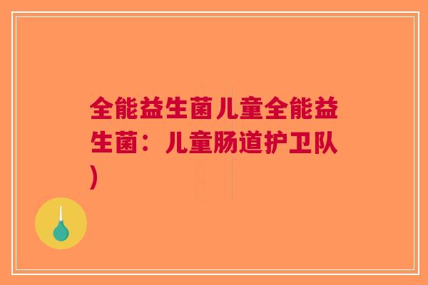 全能益生菌儿童全能益生菌:儿童肠道护卫队) 全能益生菌儿童全能益生菌:儿童肠道护卫队)
