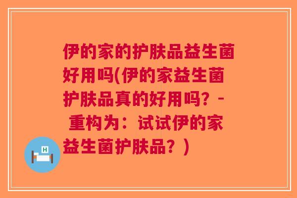 伊的家的护肤品益生菌好用吗(伊的家益生菌护肤品真的好用吗？- 重构为：试试伊的家益生菌护肤品？)