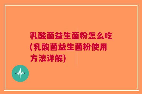 乳酸菌益生菌粉怎么吃(乳酸菌益生菌粉使用方法详解) 乳酸菌益生菌粉怎么吃(乳酸菌益生菌粉使用方法详解)