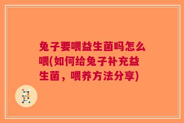 兔子要喂益生菌吗怎么喂(如何给兔子补充益生菌，喂养方法分享)