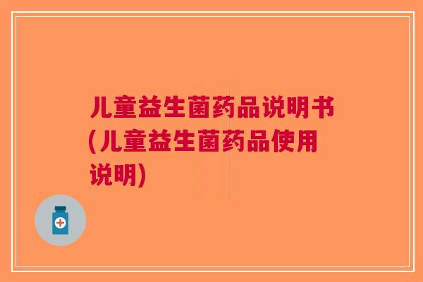 儿童益生菌药品说明书(儿童益生菌药品使用说明) 儿童益生菌药品说明书(儿童益生菌药品使用说明)