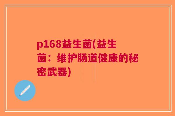 p168益生菌(益生菌:维护肠道健康的秘密武器)
