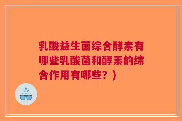 乳酸益生菌综合酵素有哪些乳酸菌和酵素的综合作用有哪些?)