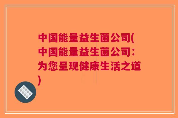 中国能量益生菌公司(中国能量益生菌公司:为您呈现健康生活之道)