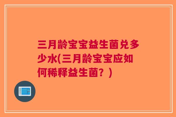 三月龄宝宝益生菌兑多少水(三月龄宝宝应如何稀释益生菌?)