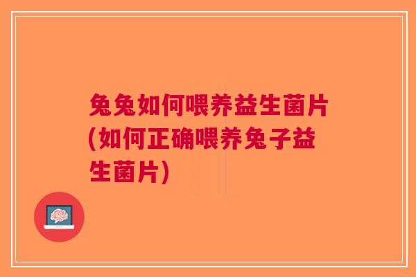 兔兔如何喂养益生菌片(如何正确喂养兔子益生菌片) 兔兔如何喂养益生菌片(如何正确喂养兔子益生菌片)