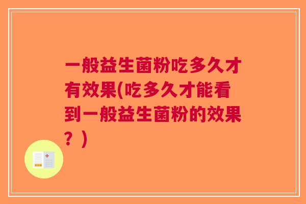 一般益生菌粉吃多久才有效果(吃多久才能看到一般益生菌粉的效果?)