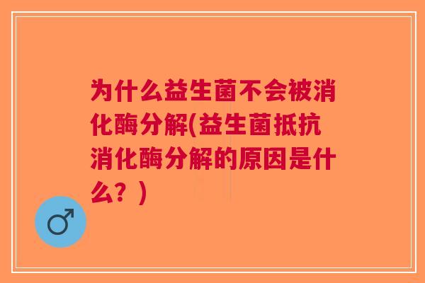为什么益生菌不会被消化酶分解(益生菌抵抗消化酶分解的原因是什么?) 为什么益生菌不会被消化酶分解(益生菌抵抗消化酶分解的原因是什么?)