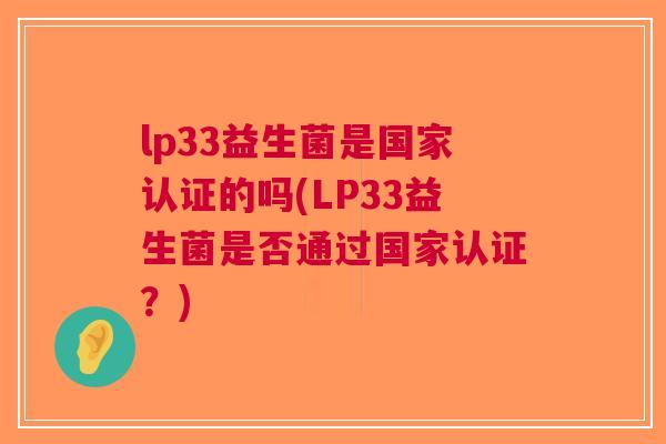 lp33益生菌是国家认证的吗(LP33益生菌是否通过国家认证?)