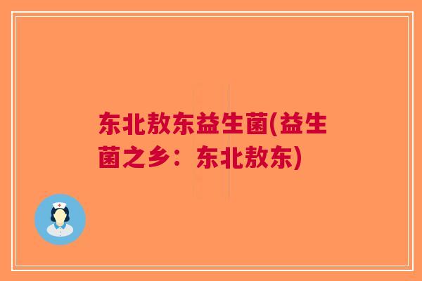 东北敖东益生菌(益生菌之乡:东北敖东)