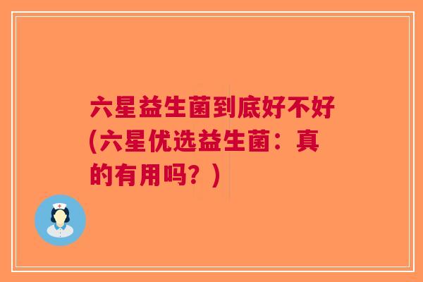 六星益生菌到底好不好(六星优选益生菌:真的有用吗?)