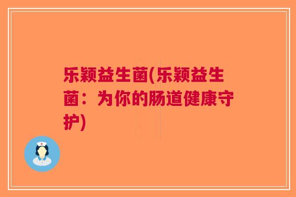 乐颖益生菌(乐颖益生菌：为你的肠道健康守护)