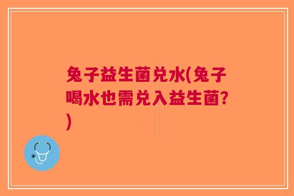 兔子益生菌兑水(兔子喝水也需兑入益生菌?) 兔子益生菌兑水(兔子喝水也需兑入益生菌?)