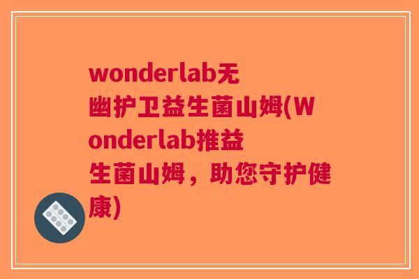 wonderlab无幽护卫益生菌山姆(Wonderlab推益生菌山姆,助您守护健康) wonderlab无幽护卫益生菌山姆(Wonderlab推益生菌山姆,助您守护健康)
