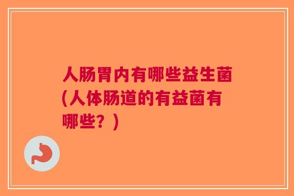人肠胃内有哪些益生菌(人体肠道的有益菌有哪些?)