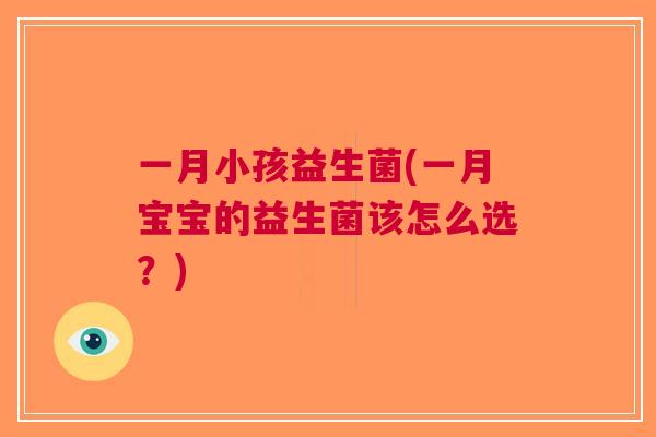 一月小孩益生菌(一月宝宝的益生菌该怎么选?) 一月小孩益生菌(一月宝宝的益生菌该怎么选?)