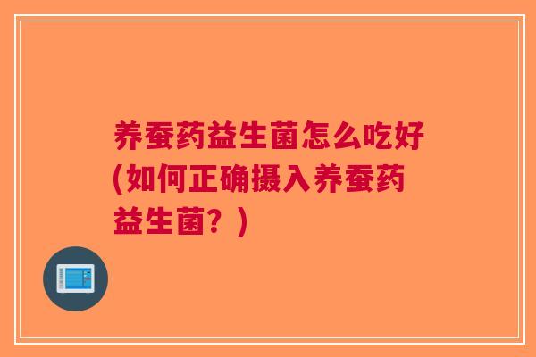 养蚕药益生菌怎么吃好(如何正确摄入养蚕药益生菌？)